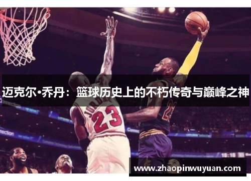 迈克尔·乔丹：篮球历史上的不朽传奇与巅峰之神