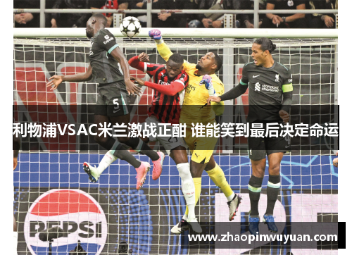 利物浦VSAC米兰激战正酣 谁能笑到最后决定命运